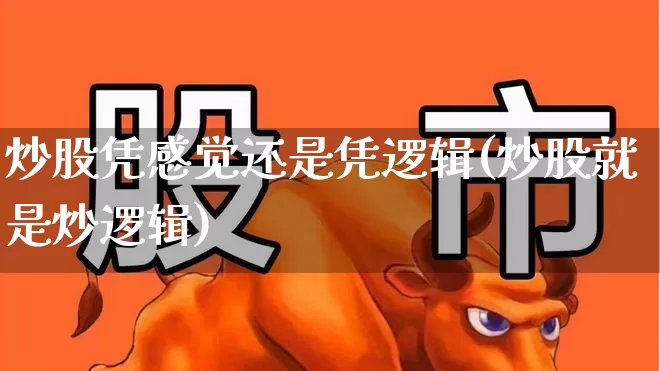 炒股凭感觉还是凭逻辑(炒股就是炒逻辑)_https://www.fzdzcxj.com_深交所_第1张