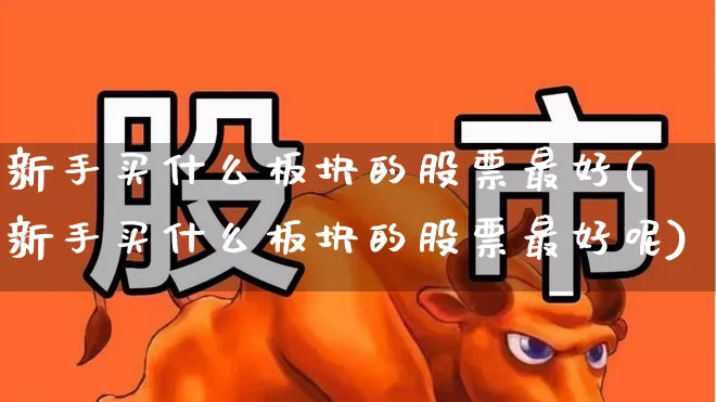 新手买什么板块的股票最好(新手买什么板块的股票最好呢)_https://www.fzdzcxj.com_科创板_第1张