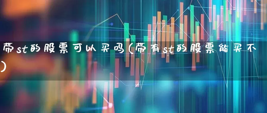 带st的股票可以买吗(带有st的股票能买不)_https://www.fzdzcxj.com_创业板_第1张