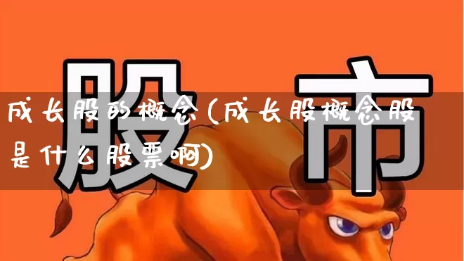 成长股的概念(成长股概念股是什么股票啊)_https://www.fzdzcxj.com_深交所_第1张