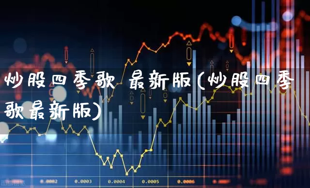 炒股四季歌 最新版(炒股四季歌最新版)_https://www.fzdzcxj.com_北交所_第1张