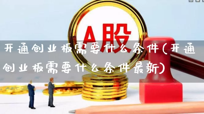 开通创业板需要什么条件(开通创业板需要什么条件最新)_https://www.fzdzcxj.com_深交所_第1张