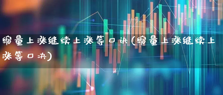 缩量上涨继续上涨等口诀(缩量上涨继续上涨等口决)_https://www.fzdzcxj.com_深交所_第1张