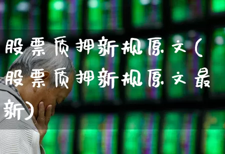 股票质押新规原文(股票质押新规原文最新)_https://www.fzdzcxj.com_深交所_第1张