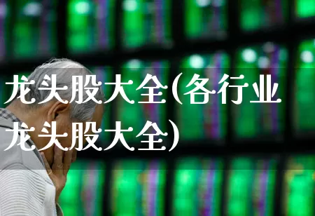 龙头股大全(各行业龙头股大全)_https://www.fzdzcxj.com_创业板_第1张