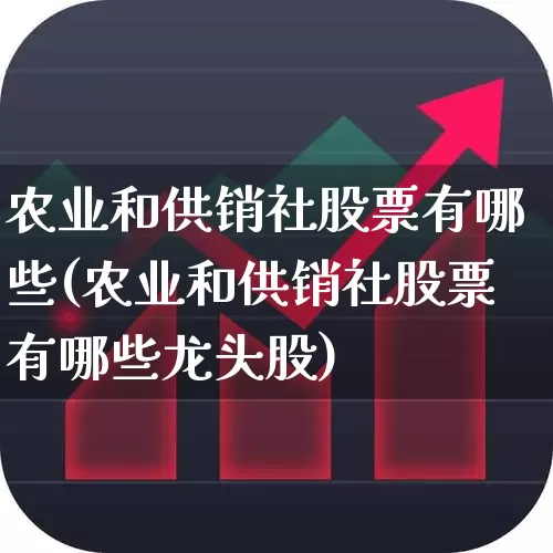 农业和供销社股票有哪些(农业和供销社股票有哪些龙头股)_https://www.fzdzcxj.com_上交所_第1张