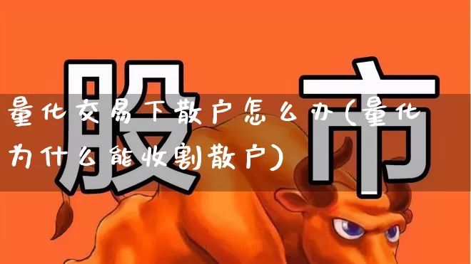 量化交易下散户怎么办(量化为什么能收割散户)_https://www.fzdzcxj.com_深交所_第1张