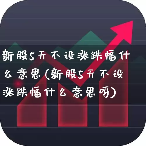 新股5天不设涨跌幅什么意思(新股5天不设涨跌幅什么意思呀)_https://www.fzdzcxj.com_北交所_第1张