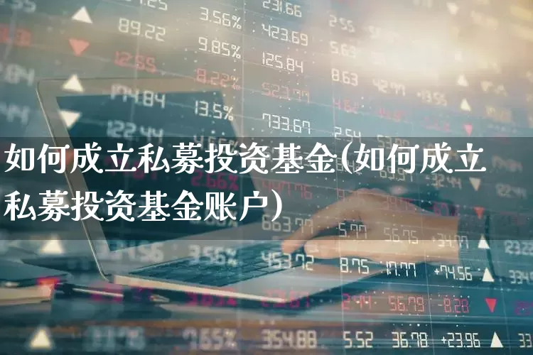 如何成立私募投资基金(如何成立私募投资基金账户)_https://www.fzdzcxj.com_北交所_第1张
