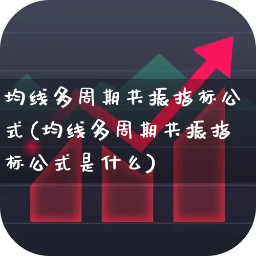 均线多周期共振指标公式(均线多周期共振指标公式是什么)_https://www.fzdzcxj.com_科创板_第1张