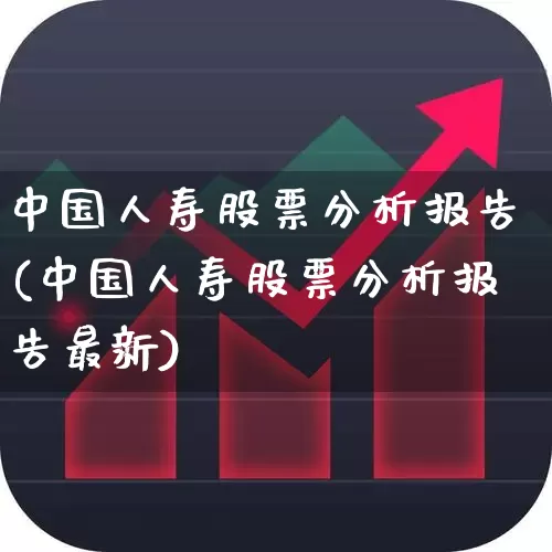中国人寿股票分析报告(中国人寿股票分析报告最新)_https://www.fzdzcxj.com_科创板_第1张