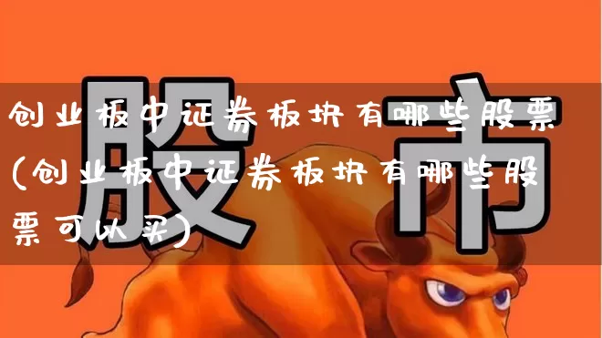 创业板中证券板块有哪些股票(创业板中证券板块有哪些股票可以买)_https://www.fzdzcxj.com_科创板_第1张