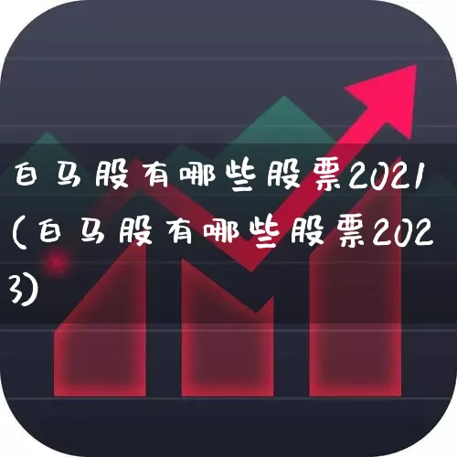白马股有哪些股票2021(白马股有哪些股票2023)_https://www.fzdzcxj.com_上交所_第1张