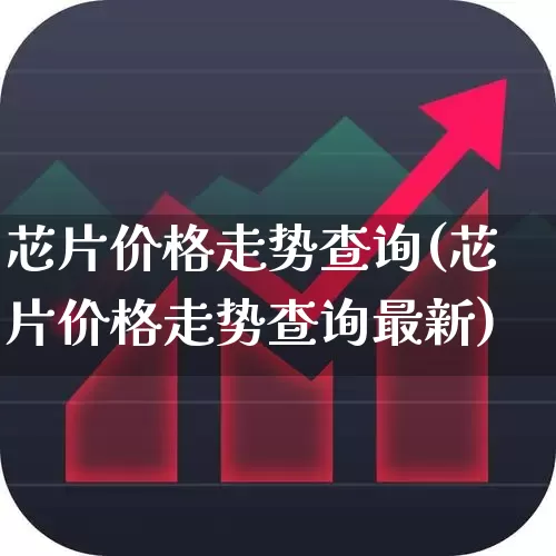 芯片价格走势查询(芯片价格走势查询最新)_https://www.fzdzcxj.com_北交所_第1张