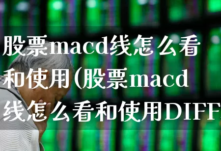 股票macd线怎么看和使用(股票macd线怎么看和使用DIFF和DEA)_https://www.fzdzcxj.com_上交所_第1张
