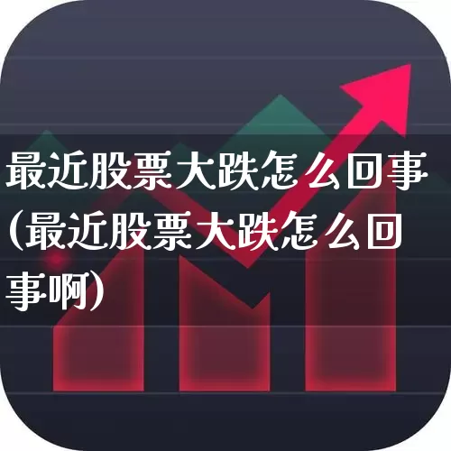 最近股票大跌怎么回事(最近股票大跌怎么回事啊)_https://www.fzdzcxj.com_科创板_第1张