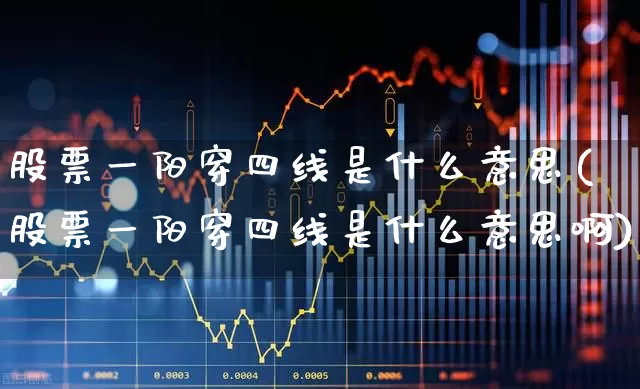 股票一阳穿四线是什么意思(股票一阳穿四线是什么意思啊)_https://www.fzdzcxj.com_深交所_第1张