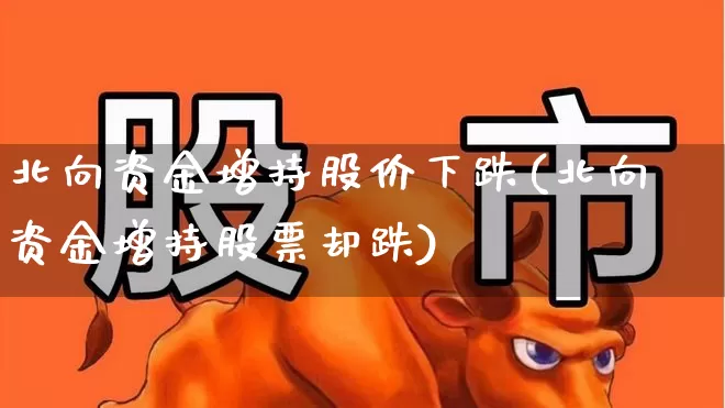 北向资金增持股价下跌(北向资金增持股票却跌)_https://www.fzdzcxj.com_创业板_第1张