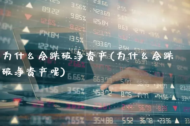 为什么会跌破净资产(为什么会跌破净资产呢)_https://www.fzdzcxj.com_上交所_第1张
