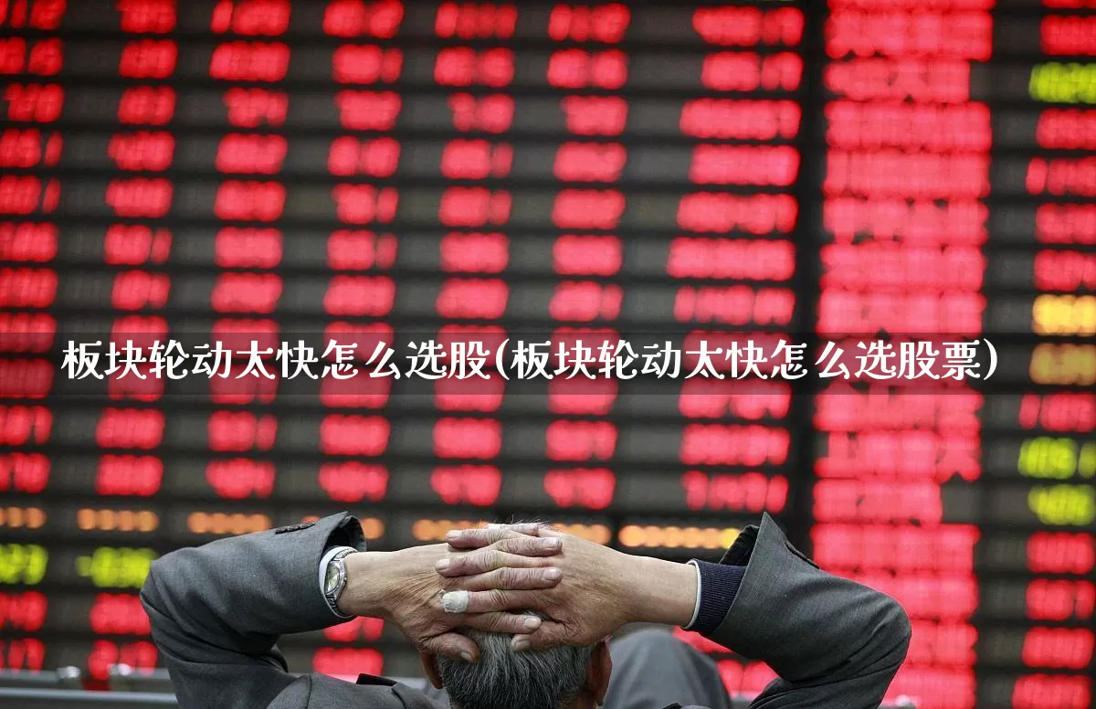 板块轮动太快怎么选股(板块轮动太快怎么选股票)_https://www.fzdzcxj.com_深交所_第1张