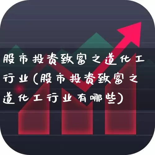 股市投资致富之道化工行业(股市投资致富之道化工行业有哪些)_https://www.fzdzcxj.com_深交所_第1张