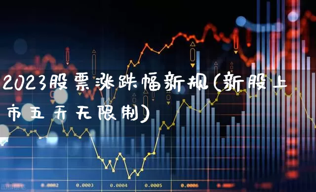 2023股票涨跌幅新规(新股上市五天无限制)_https://www.fzdzcxj.com_创业板_第1张