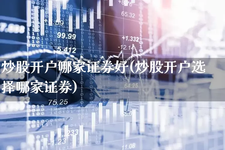 炒股开户哪家证券好(炒股开户选择哪家证券)_https://www.fzdzcxj.com_上交所_第1张