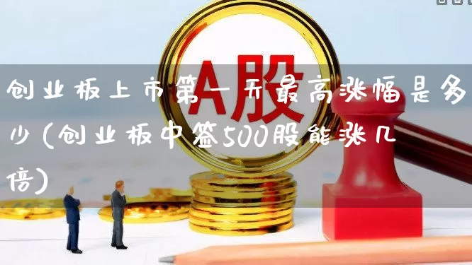 创业板上市第一天最高涨幅是多少(创业板中签500股能涨几倍)_https://www.fzdzcxj.com_创业板_第1张