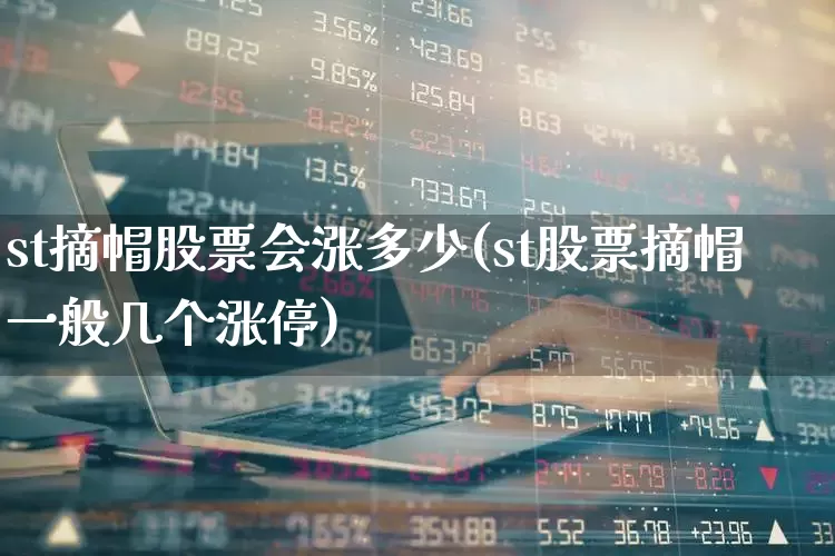 st摘帽股票会涨多少(st股票摘帽一般几个涨停)_https://www.fzdzcxj.com_上交所_第1张