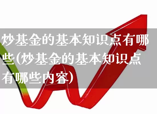 炒基金的基本知识点有哪些(炒基金的基本知识点有哪些内容)_https://www.fzdzcxj.com_上交所_第1张