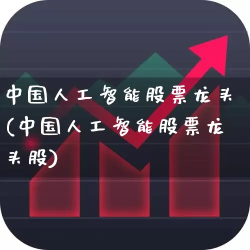 中国人工智能股票龙头(中国人工智能股票龙头股)_https://www.fzdzcxj.com_科创板_第1张