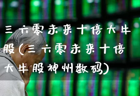 三六零未来十倍大牛股(三六零未来十倍大牛股神州数码)_https://www.fzdzcxj.com_北交所_第1张
