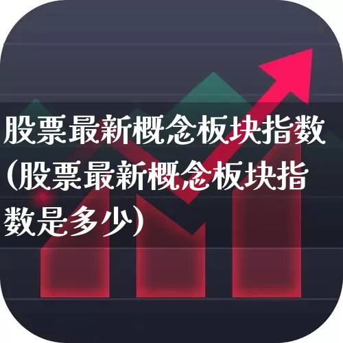股票最新概念板块指数(股票最新概念板块指数是多少)_https://www.fzdzcxj.com_创业板_第1张