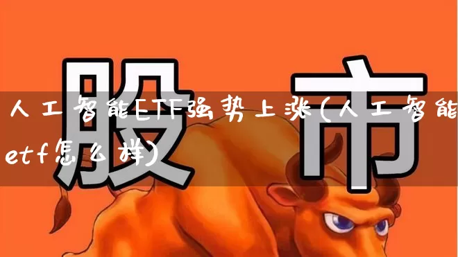 人工智能ETF强势上涨(人工智能etf怎么样)_https://www.fzdzcxj.com_北交所_第1张