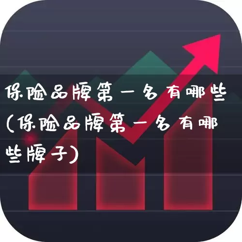 保险品牌第一名有哪些(保险品牌第一名有哪些牌子)_https://www.fzdzcxj.com_上交所_第1张