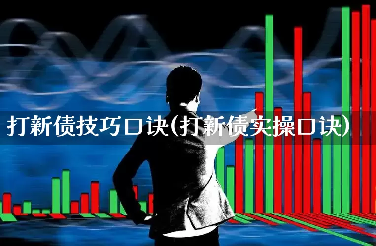 打新债技巧口诀(打新债实操口诀)_https://www.fzdzcxj.com_创业板_第1张