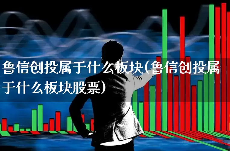鲁信创投属于什么板块(鲁信创投属于什么板块股票)_https://www.fzdzcxj.com_深交所_第1张
