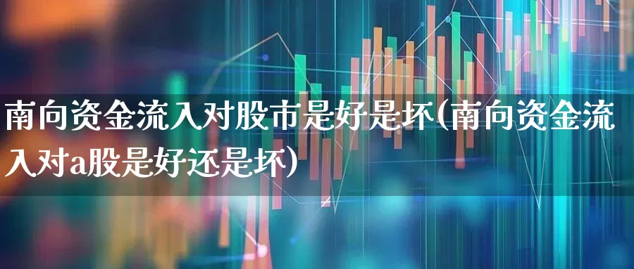 南向资金流入对股市是好是坏(南向资金流入对a股是好还是坏)_https://www.fzdzcxj.com_上交所_第1张
