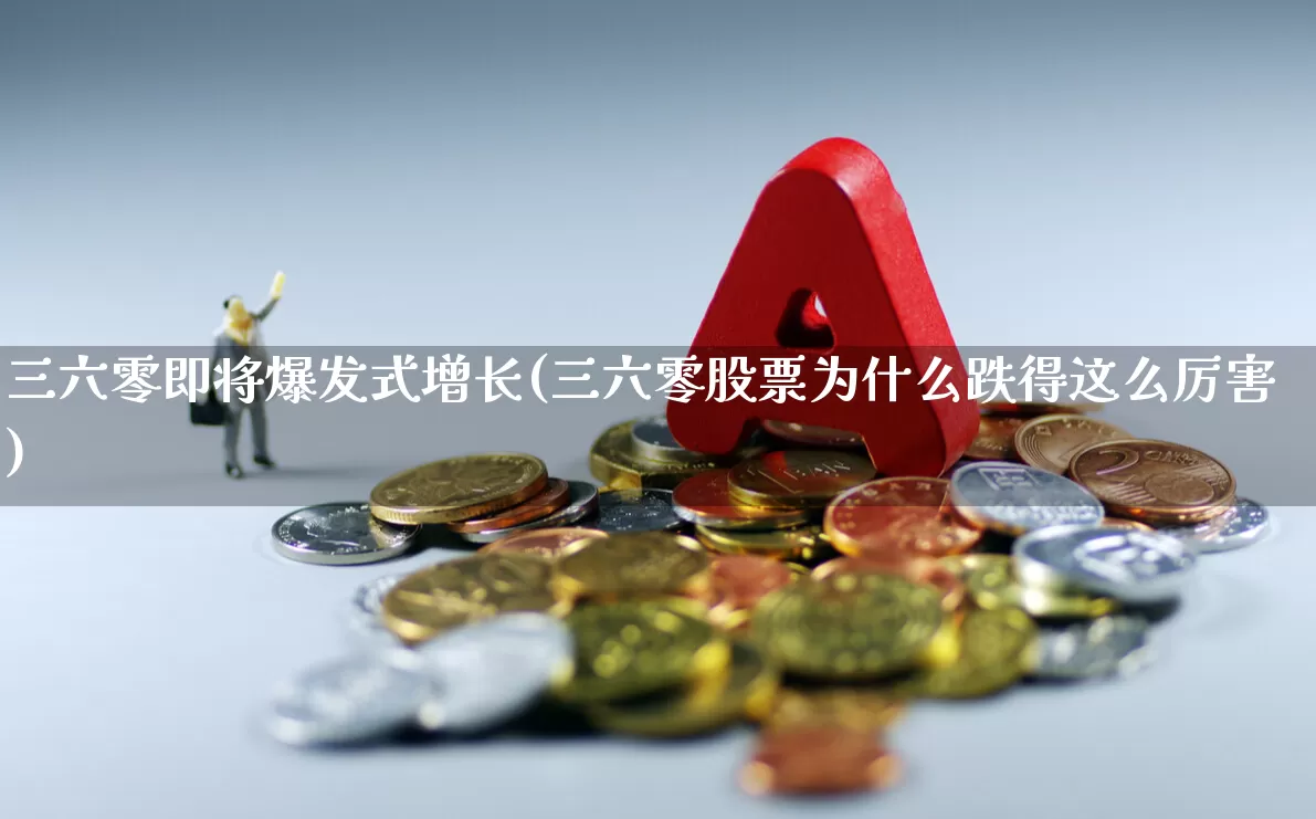 三六零即将爆发式增长(三六零股票为什么跌得这么厉害)_https://www.fzdzcxj.com_上交所_第1张