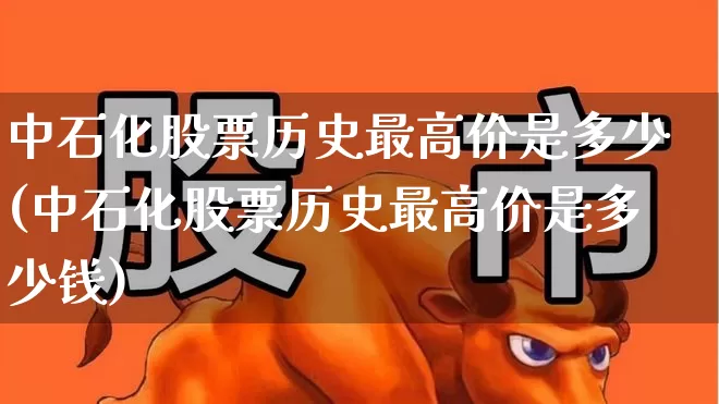 中石化股票历史最高价是多少(中石化股票历史最高价是多少钱)_https://www.fzdzcxj.com_北交所_第1张