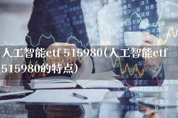 人工智能etf 515980(人工智能etf515980的特点)_https://www.fzdzcxj.com_创业板_第1张