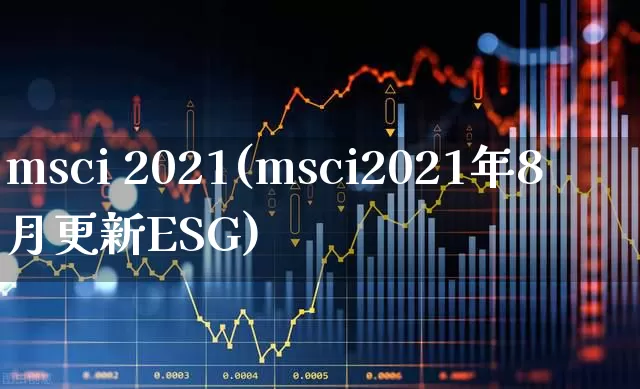 msci 2021(msci2021年8月更新ESG)_https://www.fzdzcxj.com_创业板_第1张