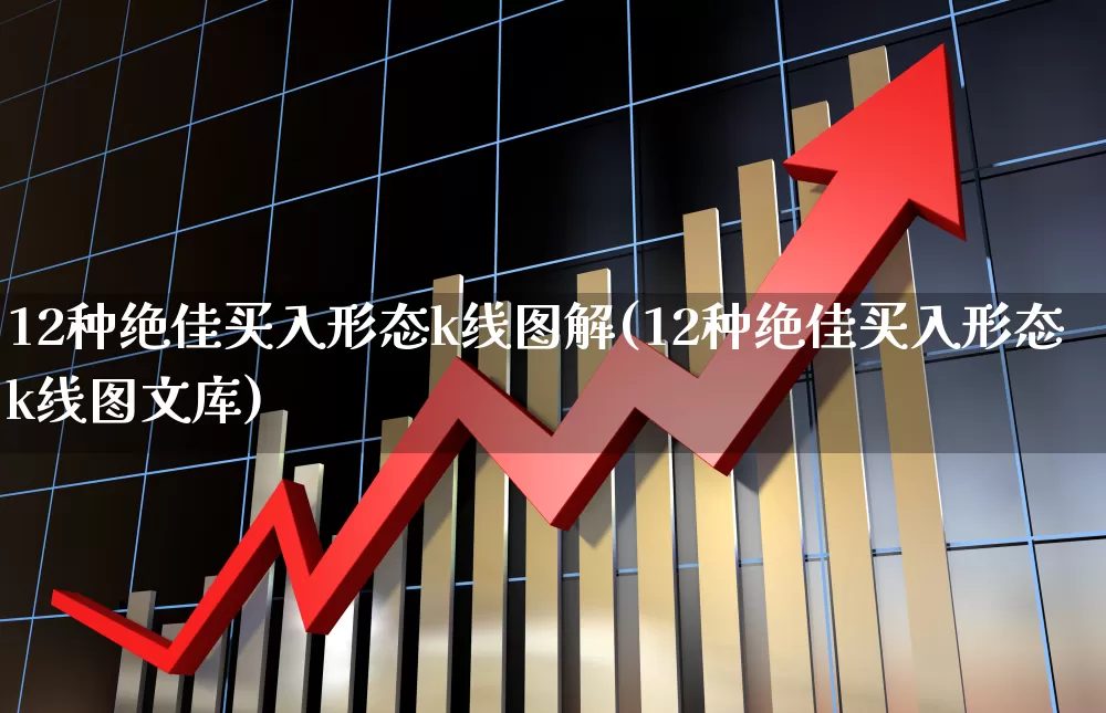 12种绝佳买入形态k线图解(12种绝佳买入形态k线图文库)_https://www.fzdzcxj.com_北交所_第1张