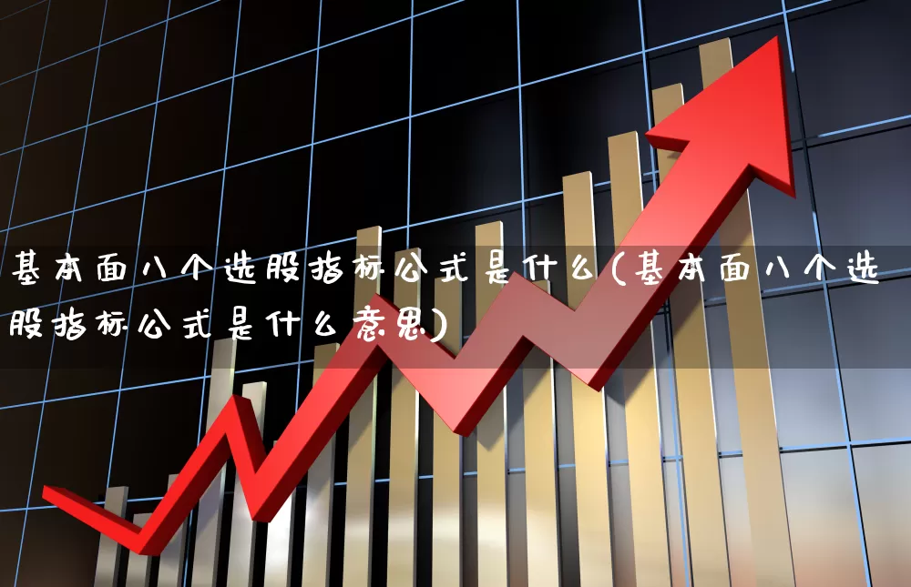 基本面八个选股指标公式是什么(基本面八个选股指标公式是什么意思)_https://www.fzdzcxj.com_上交所_第1张