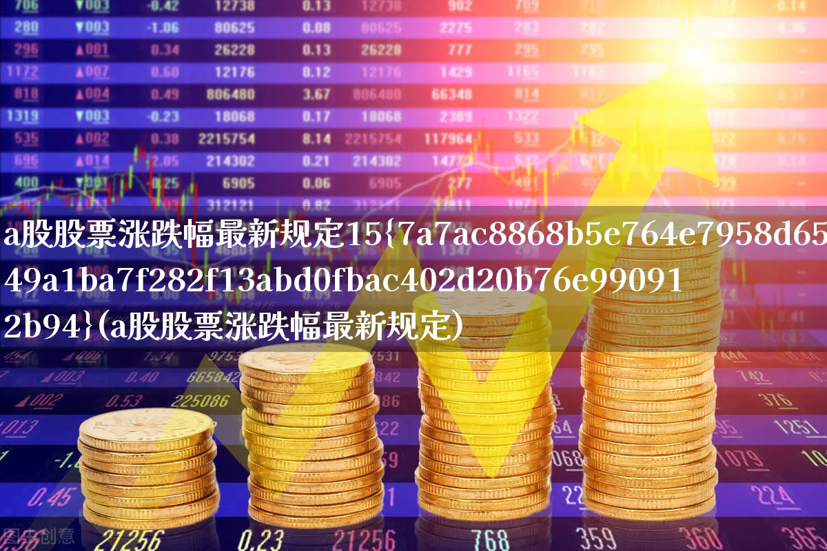 a股股票涨跌幅最新规定15%(a股股票涨跌幅最新规定)_https://www.fzdzcxj.com_北交所_第1张