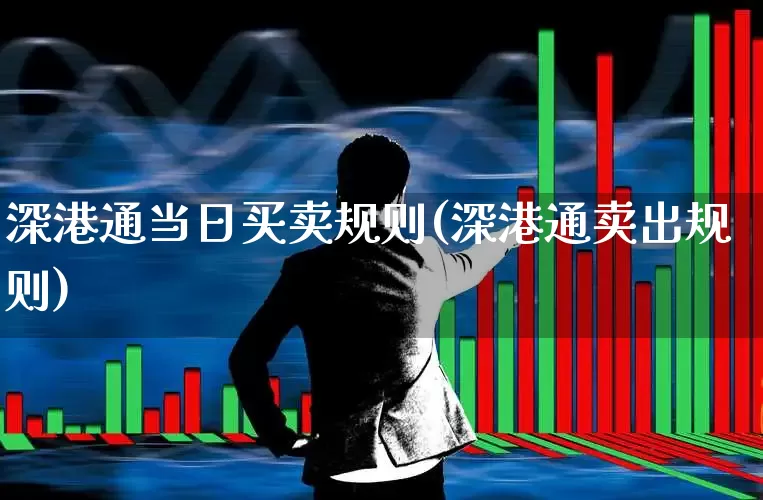 深港通当日买卖规则(深港通卖出规则)_https://www.fzdzcxj.com_创业板_第1张