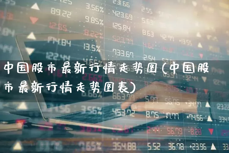 中国股市最新行情走势图(中国股市最新行情走势图表)_https://www.fzdzcxj.com_科创板_第1张