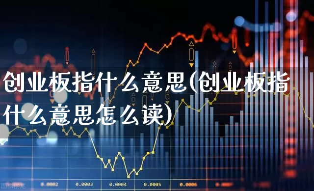 创业板指什么意思(创业板指什么意思怎么读)_https://www.fzdzcxj.com_创业板_第1张