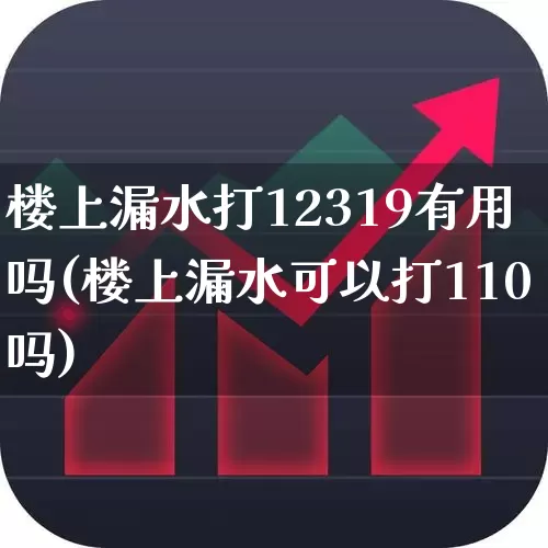 楼上漏水打12319有用吗(楼上漏水可以打110吗)_https://www.fzdzcxj.com_科创板_第1张