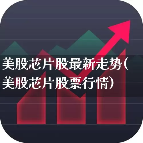 美股芯片股最新走势(美股芯片股票行情)_https://www.fzdzcxj.com_北交所_第1张